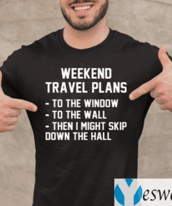 Weekend-Travel-Plans-To-The-Window-To-The-Wall-Then-I-Might-Skip-Down-The-Hall-TeeShirts