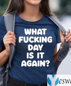 What Fucking Day Is It Again Shirts