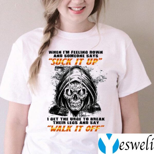 When I’m Felling Down Someone Says Suck It Up I Feel The Urge To Break Their Legs TeeShirt