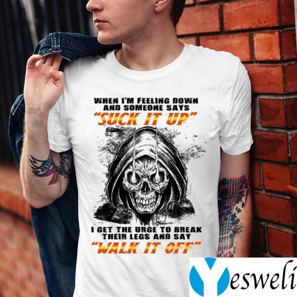When I’m Felling Down Someone Says Suck It Up I Feel The Urge To Break Their Legs TeeShirts