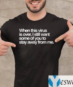 When This Virus Is Over, I Still Want Some Of You To Stay Away From Me Shirt