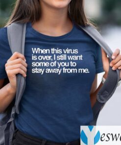 When This Virus Is Over, I Still Want Some Of You To Stay Away From Me Shirts