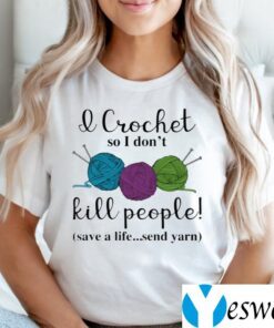 Wool I Crochet So I Don’t Kill People Save A Life Send Yarn TeeShirt