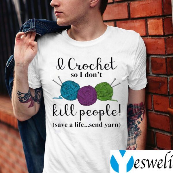 Wool I Crochet So I Don’t Kill People Save A Life Send Yarn TeeShirts