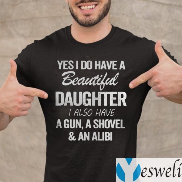 Yes I Do Have A Beautiful Daughter I Also Have A Gun A Shovel An Alibi TeeShirts