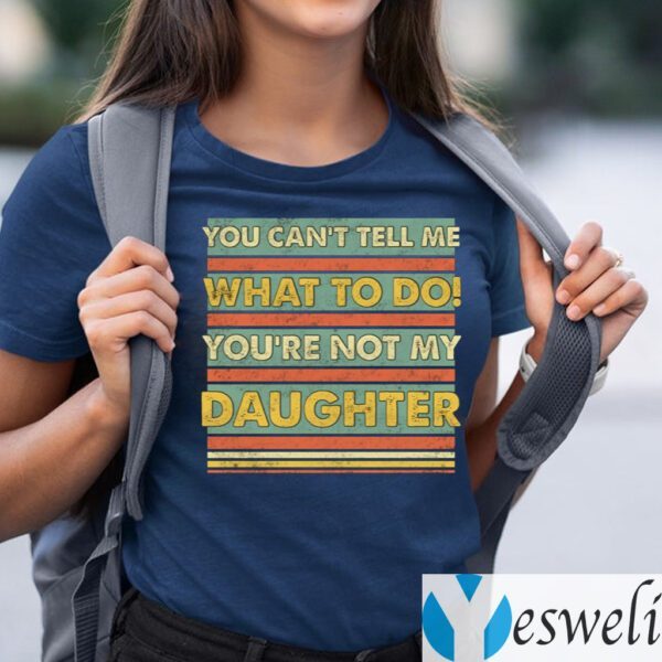 You Can’t Tell Me What To Do You’re Not My Daughter Funny Dad Print On Back TeeShirts