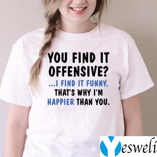 You Find It Offensive I Find It Funny That’s Why I’m Happier Than You Shirts