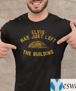 elvis has just left the building shirt