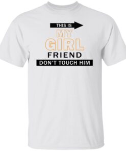 This my girl friend dont touch him shirt