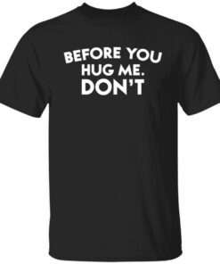 Before you hug me dont shirt