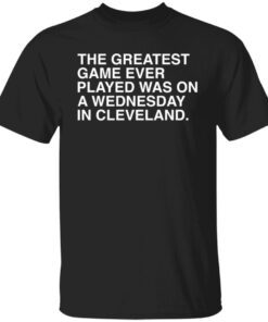 The greatest game ever played was on a wednesday in cleveland shirt