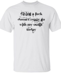 Giving a fuck doesnt really go with my outfit today shirt