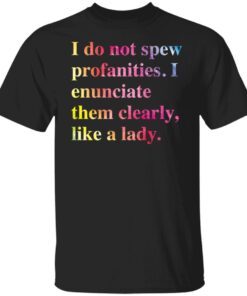 I do not spew profanities i enunciate them clearly like a lady shirt