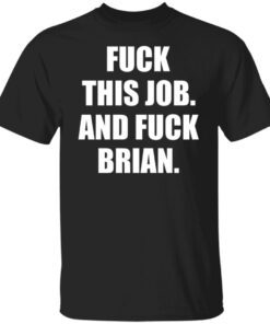 Fuck this job and fuck brian shirt