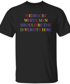 Mediocre white men should be the diversity hire shirt