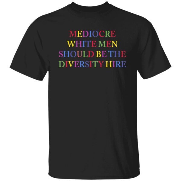 Mediocre white men should be the diversity hire shirt