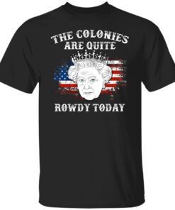 Queen Elizabeth II the colonies are quite rowdy today 4th of July shirt