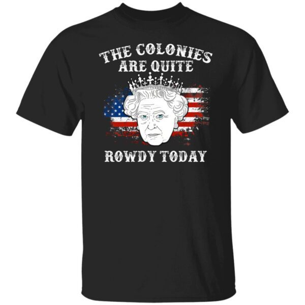 Queen Elizabeth II the colonies are quite rowdy today 4th of July shirt