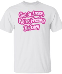 Get in loser were freeing britney shirt