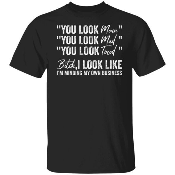 You look mean you look mad you look tired shirt