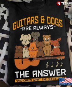 Guitars And Dogs Are Always The Answer Who Are The Question Is