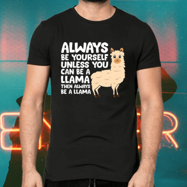 Always Be Yourself Unless You Can Be A Llama Shirts