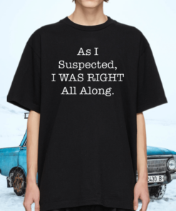 As I Suspected I Was Right All Along TShirt