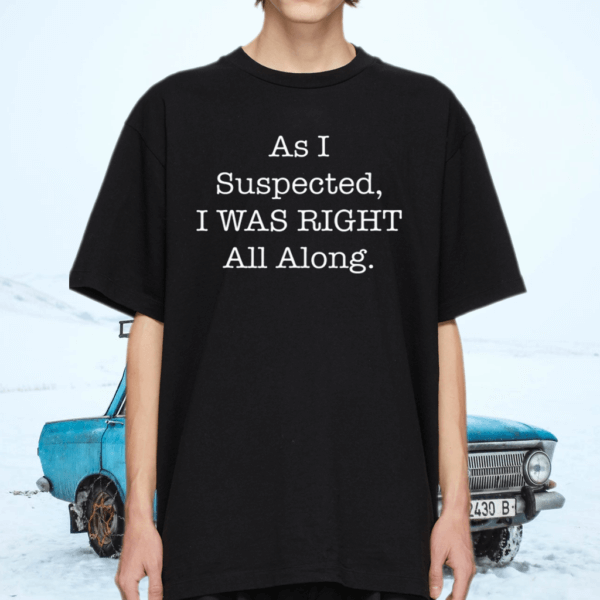 As I Suspected I Was Right All Along TShirt