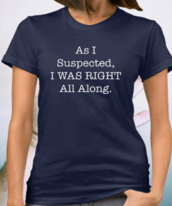 As I Suspected I Was Right All Along TShirts