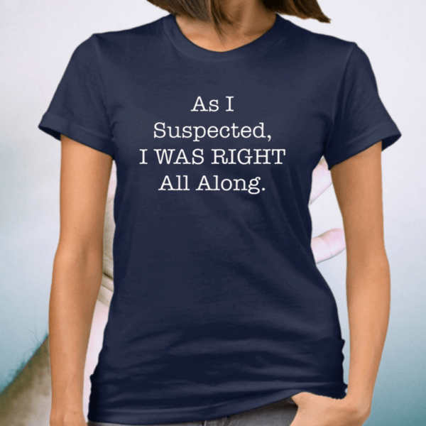 As I Suspected I Was Right All Along TShirts