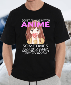 I Don’t Always Watch Anime Sometimes I Eat And Sleep Shirt