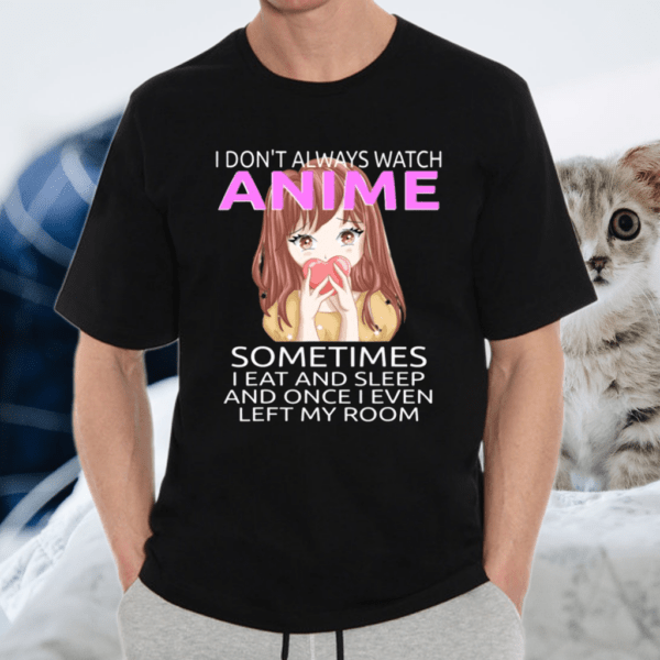 I Don’t Always Watch Anime Sometimes I Eat And Sleep Shirt