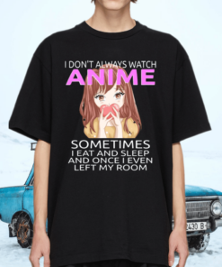 I Don’t Always Watch Anime Sometimes I Eat And Sleep TShirt
