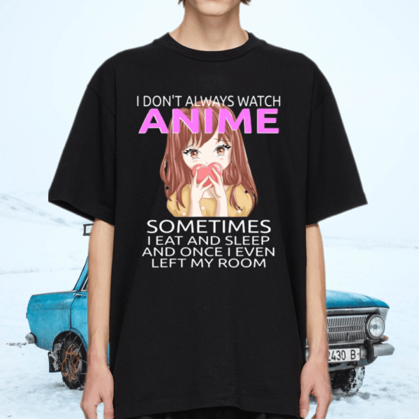 I Don’t Always Watch Anime Sometimes I Eat And Sleep TShirt