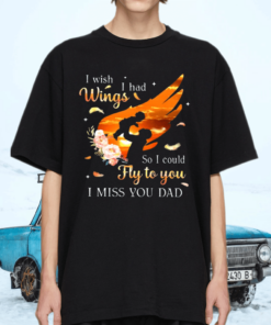 I Wish I Had Wings So I Could Fly To You I Miss You Dad TShirt
