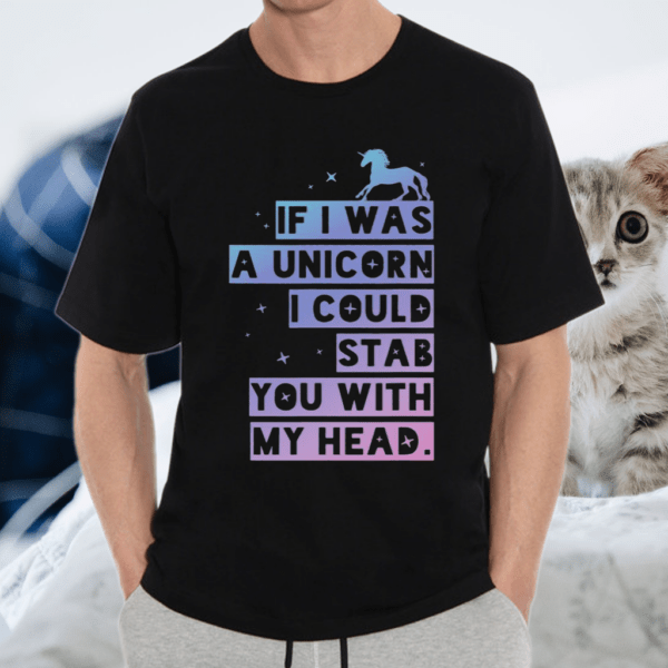 If I Was A Unicorn I Could Stab You With My Head TShirt