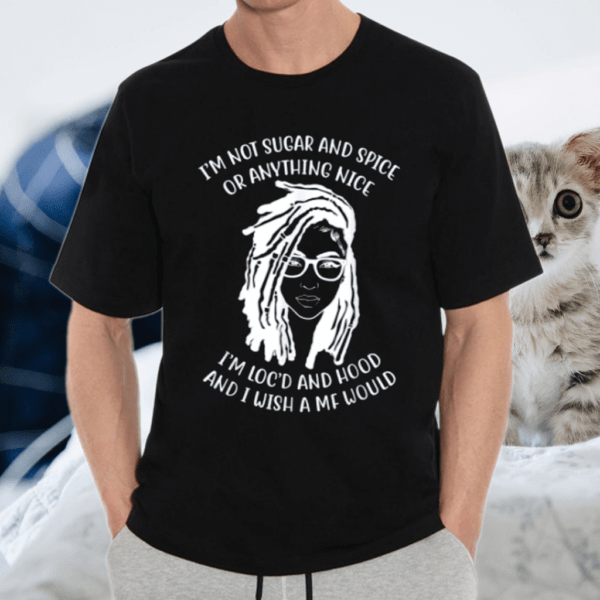I'm Not Sugar And Spice Or Anything Nice I'm Loc'd And Hood T-Shirt