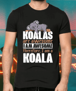 Koalas are awesome i am awesome therefore, i am koala shirts