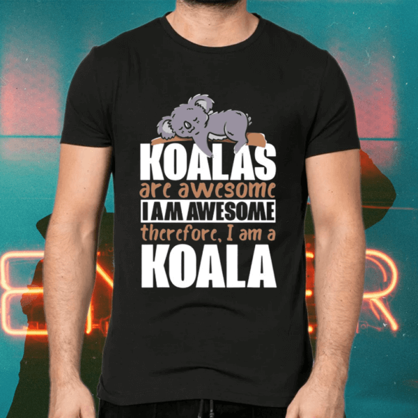 Koalas are awesome i am awesome therefore, i am koala shirts