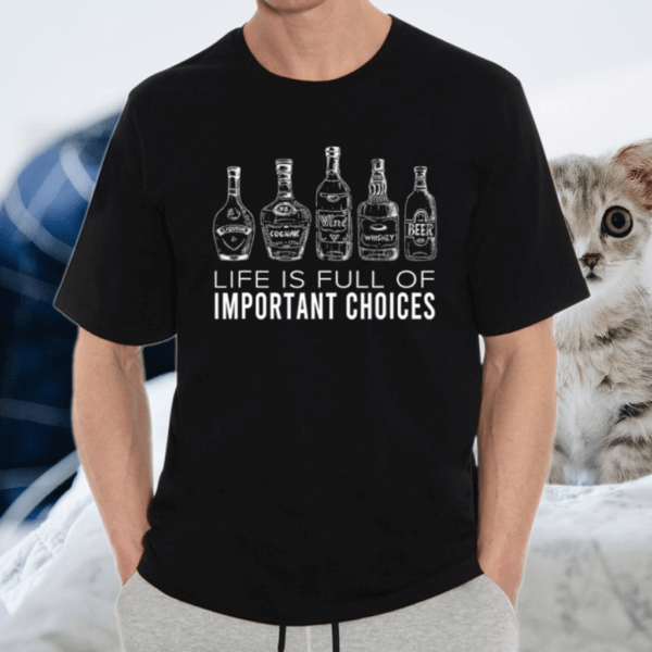 Life Is Full Of Important Choices Wine Beer Liqueur Whiskey Shirts