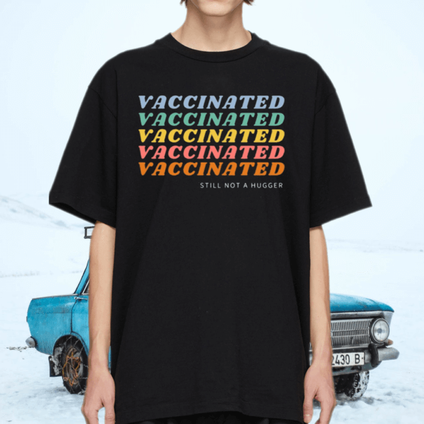 Vaccinated Still Not A Hugger TShirt