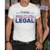 2021 Think While It's Still Legal Shirt