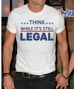 2021 Think While It's Still Legal Shirt