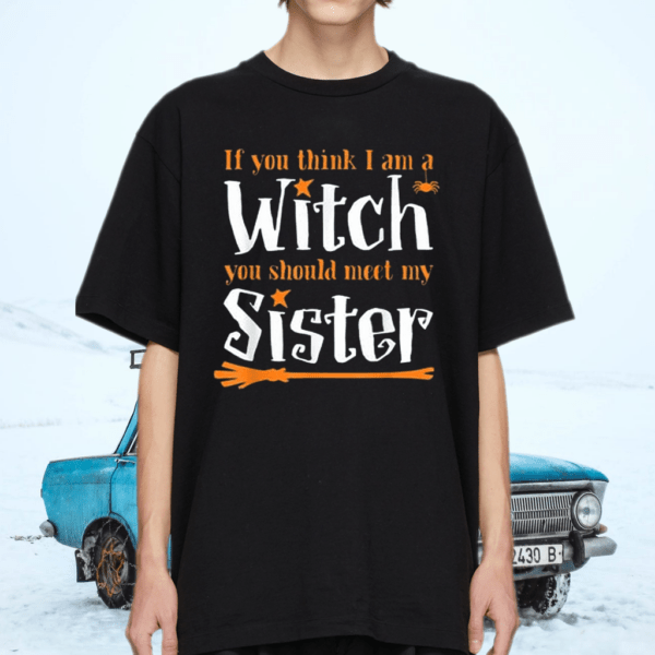 If You Think I Am A Witch You Should Meet My Sister T-Shirt