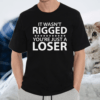 It wasn’t rigged you’re just a loser loser tshirt