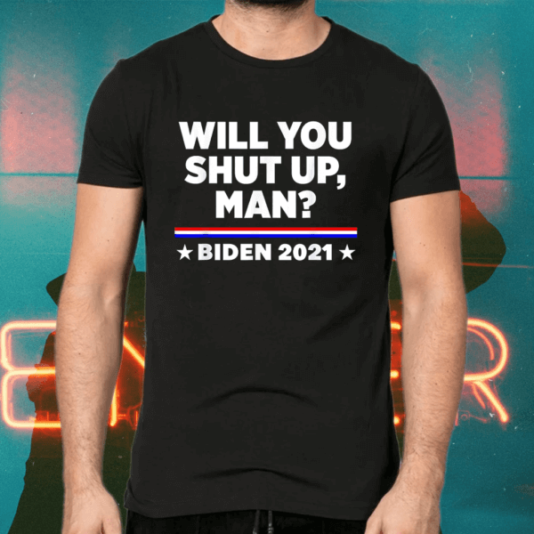 Joe Biden 2021 Will You Shut Up, Man T-Shirts