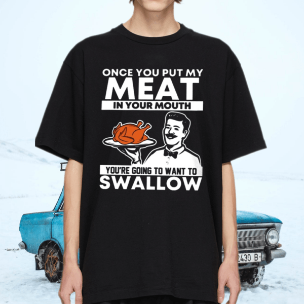 Once You Put My Meat In Your Mouth You’re Going To Want To Swallow Thanksgiving Shirt