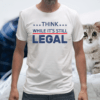 Think While It's Still Legal T-Shirt