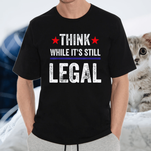 Think While Its Still Legal Think While T-Shirt