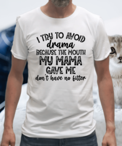 i try to avoid drama because the mouth my mama gave me don't T-Shirt